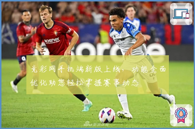 竞彩网手机端新版上线，功能全面优化助您轻松掌握赛事动态