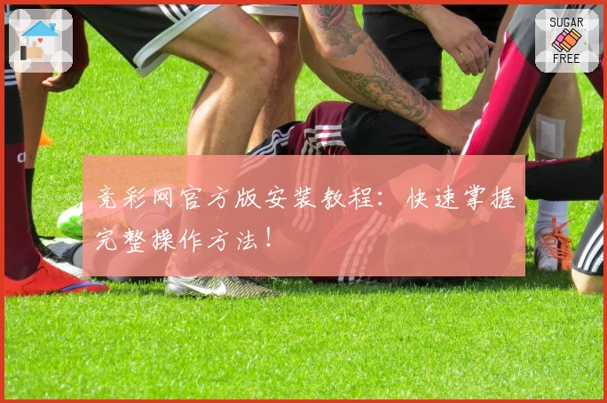 竞彩网官方版安装教程：快速掌握完整操作方法！