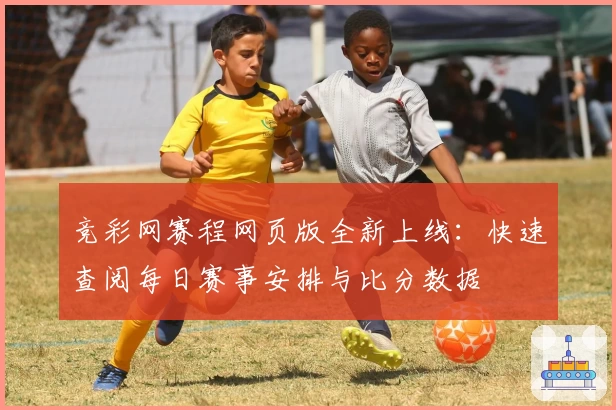 竞彩网赛程网页版全新上线：快速查阅每日赛事安排与比分数据