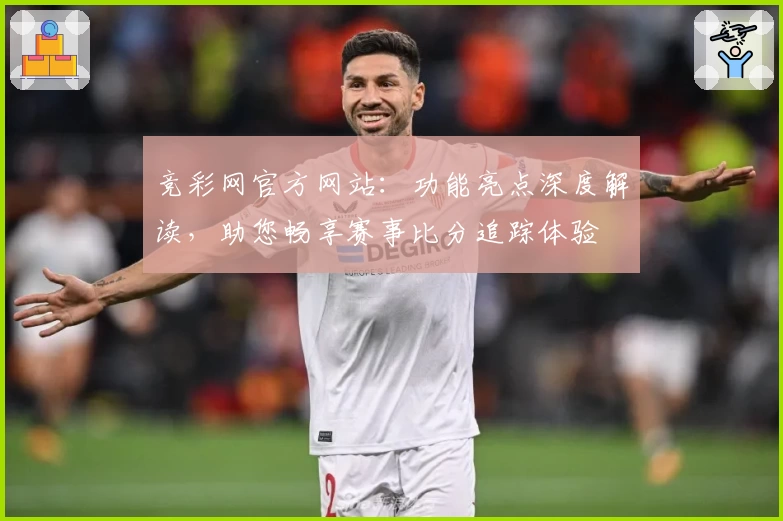 竞彩网官方网站：功能亮点深度解读，助您畅享赛事比分追踪体验