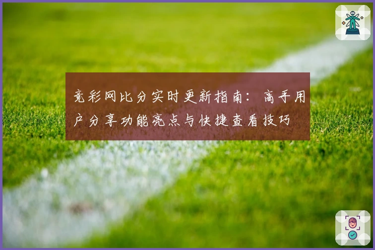 竞彩网比分实时更新指南：高手用户分享功能亮点与快捷查看技巧