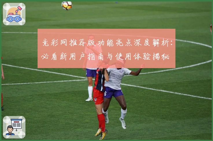 竞彩网推荐版功能亮点深度解析：必看新用户指南与使用体验揭秘