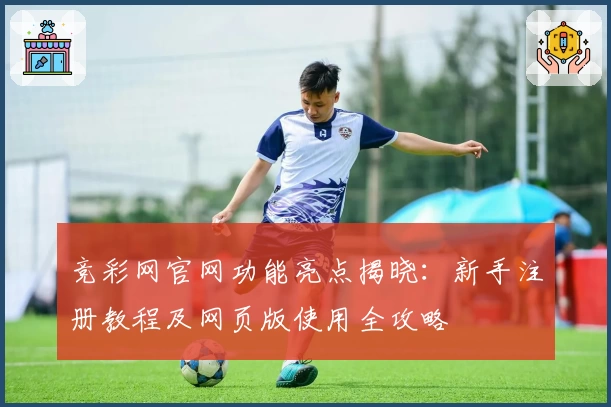 竞彩网官网功能亮点揭晓：新手注册教程及网页版使用全攻略