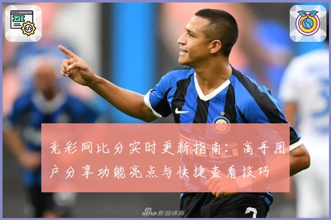 竞彩网比分实时更新指南：高手用户分享功能亮点与快捷查看技巧