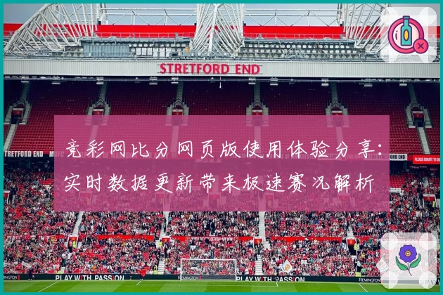 竞彩网比分网页版使用体验分享：实时数据更新带来极速赛况解析