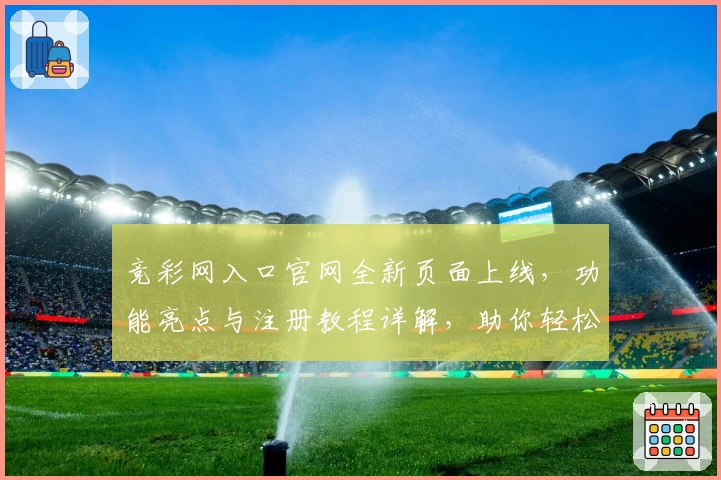 竞彩网入口官网全新页面上线，功能亮点与注册教程详解，助你轻松掌握使用技巧
