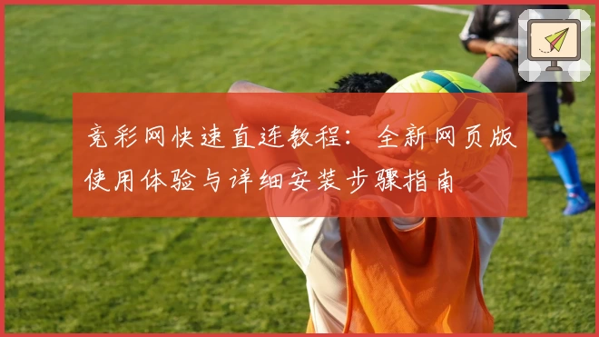 竞彩网快速直连教程：全新网页版使用体验与详细安装步骤指南