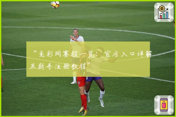 “竞彩网赛程一览：官方入口详解及新手注册教程”