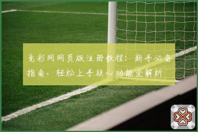 竞彩网网页版注册教程：新手必备指南，轻松上手核心功能全解析