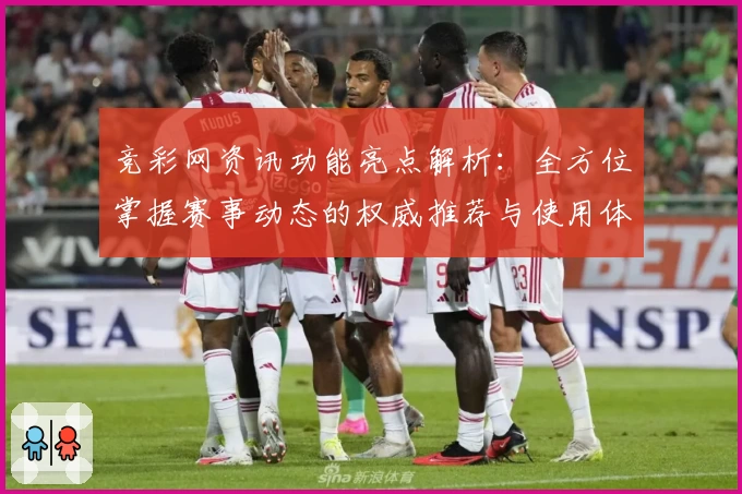 竞彩网资讯功能亮点解析：全方位掌握赛事动态的权威推荐与使用体验