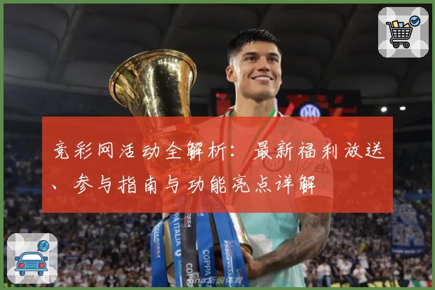 竞彩网活动全解析：最新福利放送、参与指南与功能亮点详解