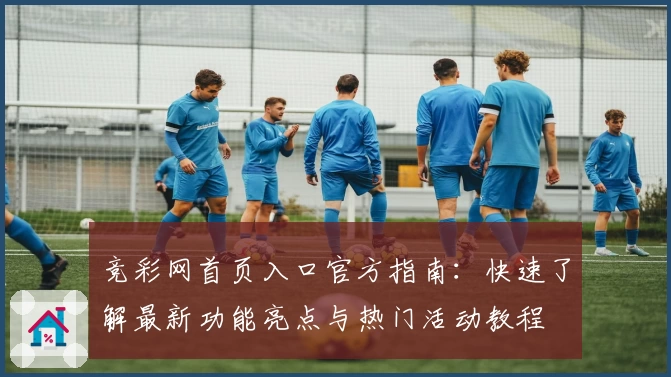 竞彩网首页入口官方指南：快速了解最新功能亮点与热门活动教程
