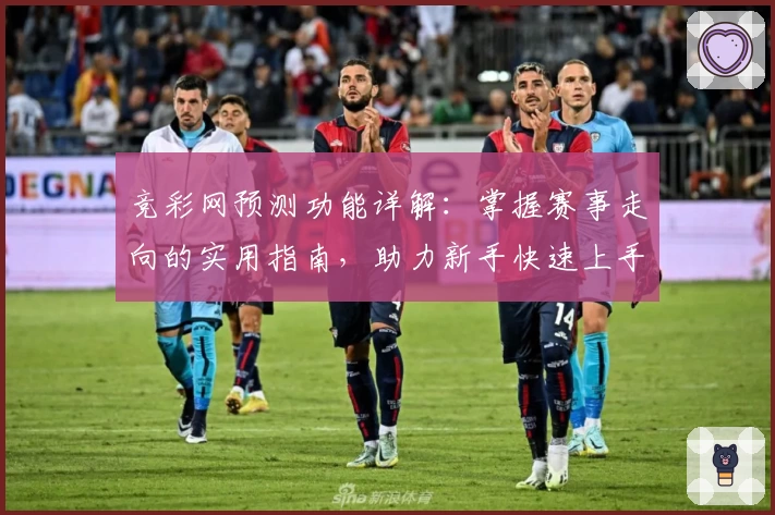 竞彩网预测功能详解：掌握赛事走向的实用指南，助力新手快速上手