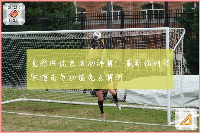 竞彩网优惠活动详解：最新福利领取指南与功能亮点解析