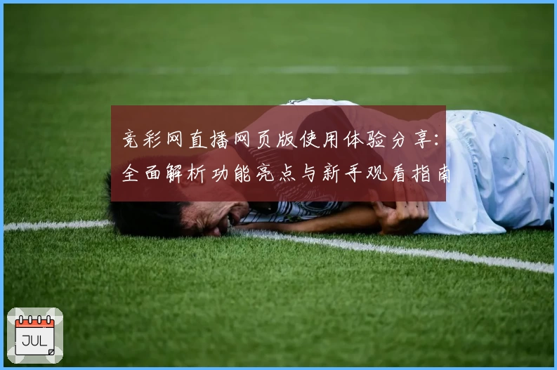 竞彩网直播网页版使用体验分享：全面解析功能亮点与新手观看指南