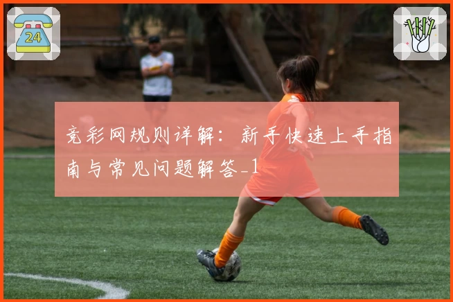 竞彩网规则详解：新手快速上手指南与常见问题解答_1