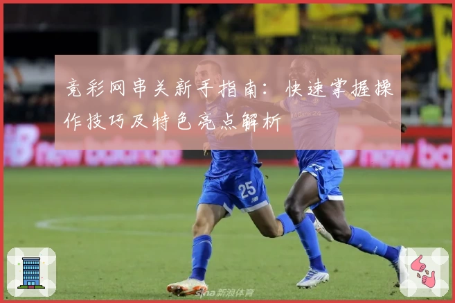 竞彩网串关新手指南：快速掌握操作技巧及特色亮点解析