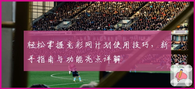 轻松掌握竞彩网计划使用技巧，新手指南与功能亮点详解