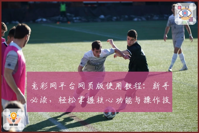 竞彩网平台网页版使用教程：新手必读，轻松掌握核心功能与操作技巧