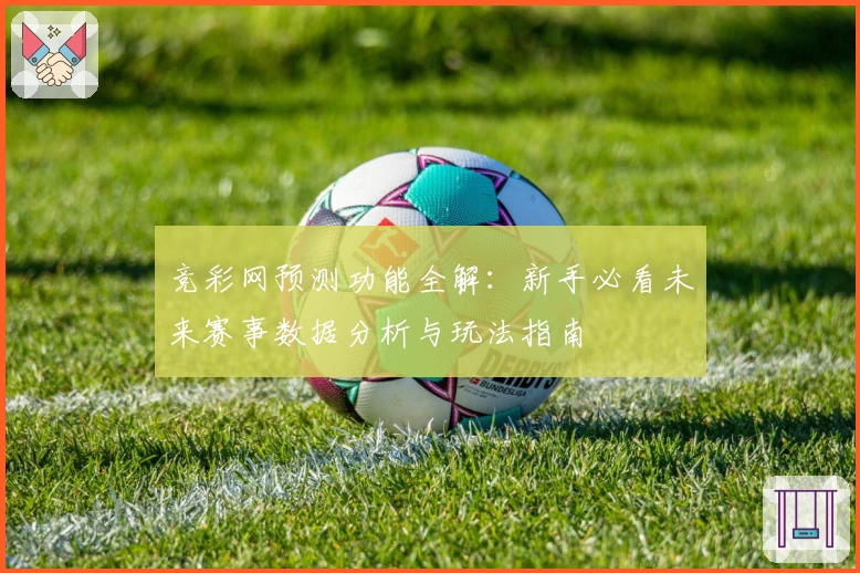 竞彩网预测功能全解：新手必看未来赛事数据分析与玩法指南