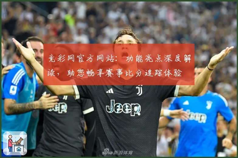 竞彩网官方网站:功能亮点深度解读,助您畅享赛事比分追踪体验