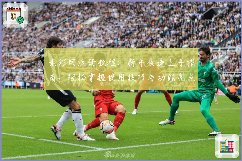 竞彩网注册教程:新手快速上手指南,轻松掌握使用技巧与功能亮点