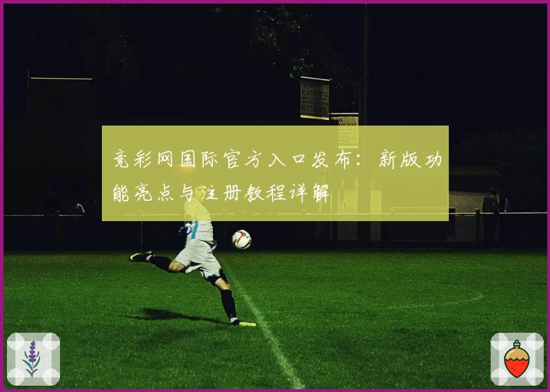 竞彩网国际官方入口发布：新版功能亮点与注册教程详解