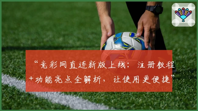 “竞彩网直连新版上线:注册教程+功能亮点全解析,让使用更便捷”