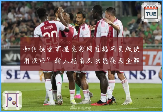 如何快速掌握竞彩网直播网页版使用技巧？新人指南及功能亮点全解析