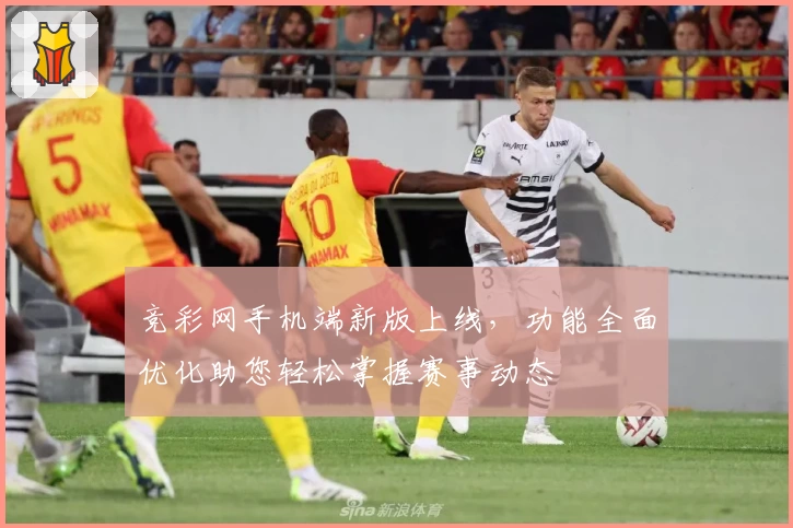 竞彩网手机端新版上线，功能全面优化助您轻松掌握赛事动态