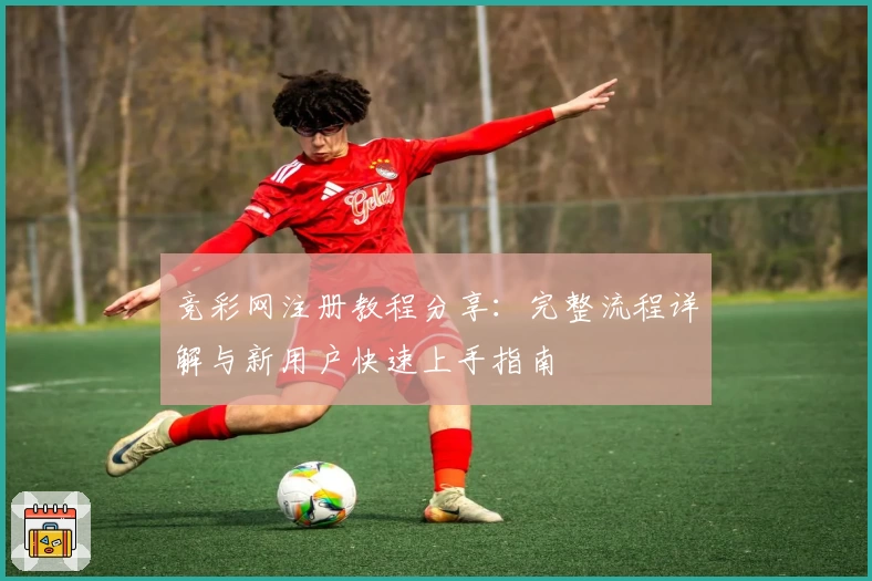 竞彩网注册教程分享：完整流程详解与新用户快速上手指南