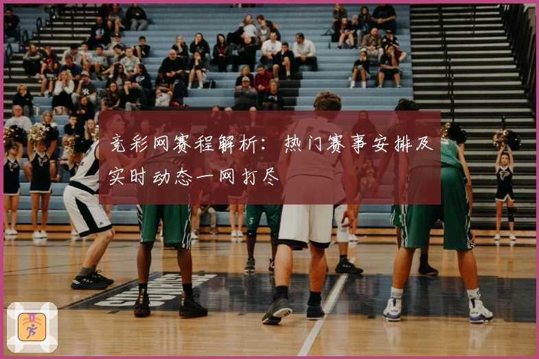 竞彩网赛程解析：热门赛事安排及实时动态一网打尽