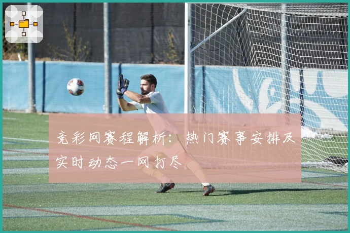 竞彩网赛程解析：热门赛事安排及实时动态一网打尽