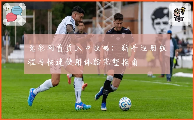 竞彩网首页入口攻略：新手注册教程与快速使用体验完整指南