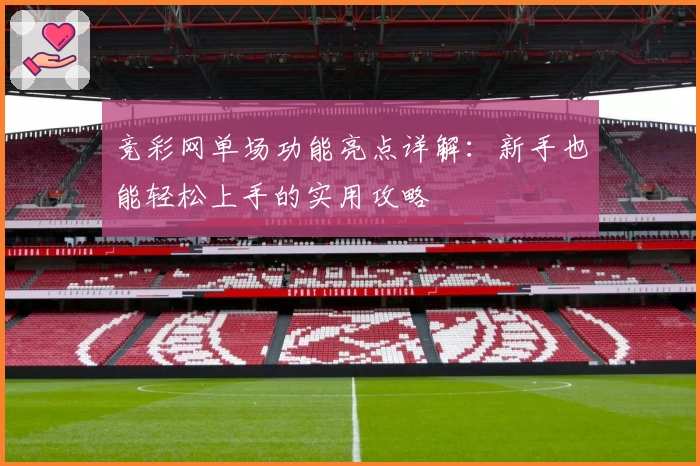 竞彩网单场功能亮点详解：新手也能轻松上手的实用攻略