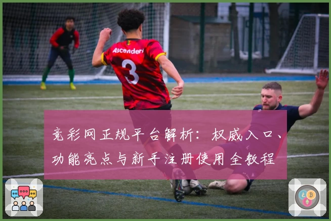 竞彩网正规平台解析：权威入口、功能亮点与新手注册使用全教程