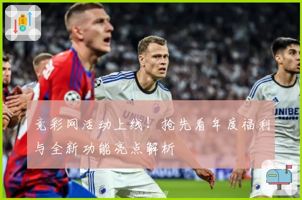 竞彩网活动上线！抢先看年度福利与全新功能亮点解析