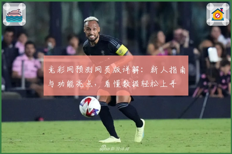 竞彩网预测网页版详解：新人指南与功能亮点，看懂数据轻松上手